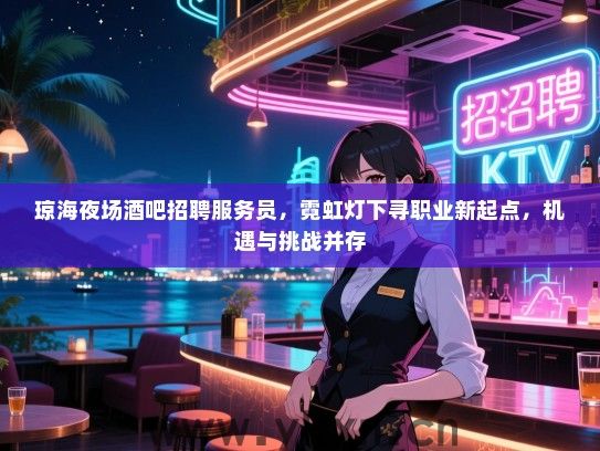 琼海夜场酒吧招聘服务员,霓虹灯下寻职业新起点,机遇与挑战并存 琼海夜场酒吧招聘服务员,霓虹灯下寻职业新起点,机遇与挑战并存
